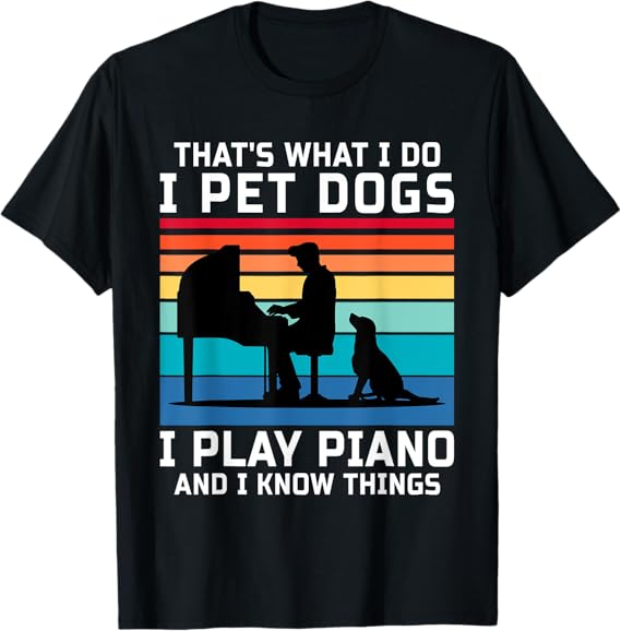 That's What I Do I Pet Dogs I Play Piano And I Know Things T-Shirt
